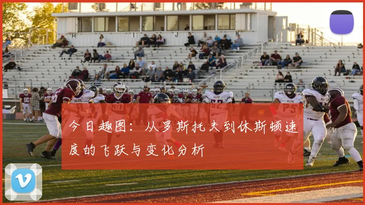 今日趣图:从罗斯托夫到休斯顿速度的飞跃与变化分析
