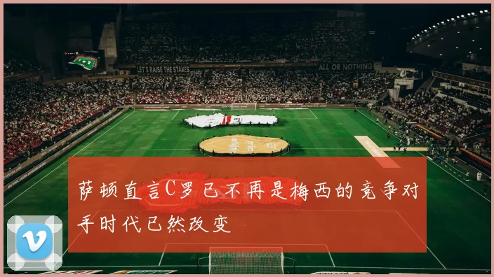 萨顿直言C罗已不再是梅西的竞争对手时代已然改变