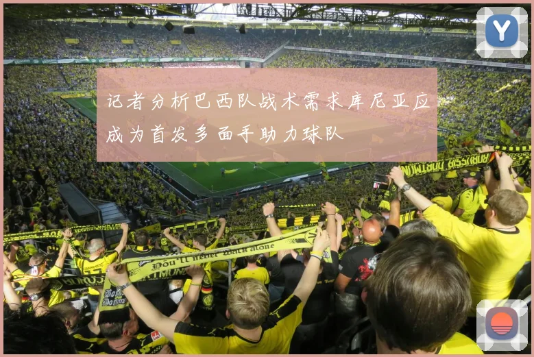 记者分析巴西队战术需求库尼亚应成为首发多面手助力球队