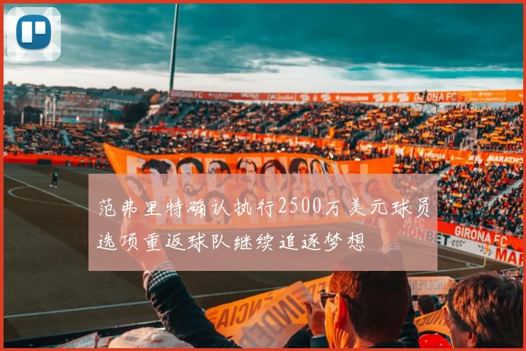 范弗里特确认执行2500万美元球员选项重返球队继续追逐梦想