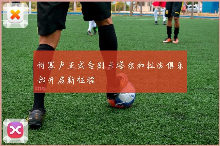 何塞卢正式告别卡塔尔加拉法俱乐部开启新征程