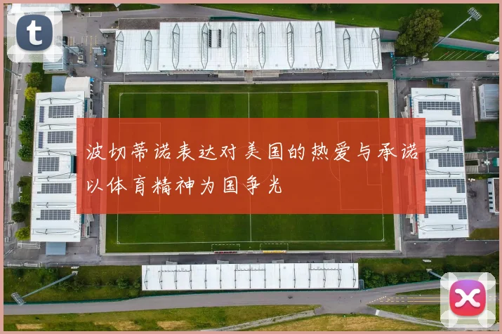 波切蒂诺表达对美国的热爱与承诺以体育精神为国争光