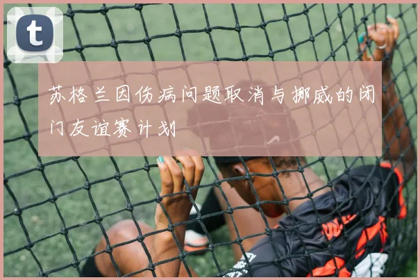 苏格兰因伤病问题取消与挪威的闭门友谊赛计划